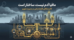 مافیا آدم نیست ، ساختار است / کالبدشکافی اقتصاد رانتی در مدیریت شهری
