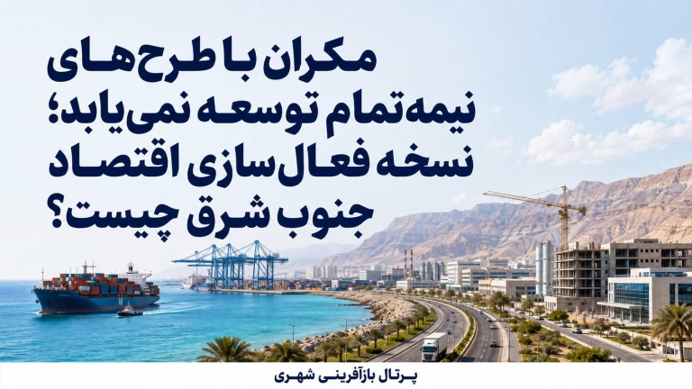 مکران با طرح‌های نیمه‌تمام توسعه نمی‌یابد ؛ نسخه فعال‌سازی اقتصاد جنوب شرق چیست ؟
