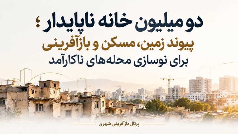 دو میلیون خانه ناپایدار ؛ پیوند زمین ، مسکن و بازآفرینی برای نوسازی محله‌های ناکارآمد
