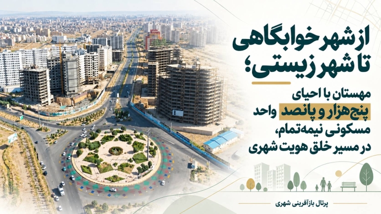 از شهر خوابگاهی تا شهر زیستی ؛ مهستان با احیای ۵۵۰۰ واحد مسکونی نیمه‌تمام در مسیر خلق هویت شهری