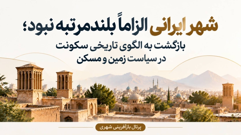 شهر ایرانی الزاماً بلندمرتبه نبود ؛ بازگشت به الگوی تاریخی سکونت در سیاست زمین و مسکن