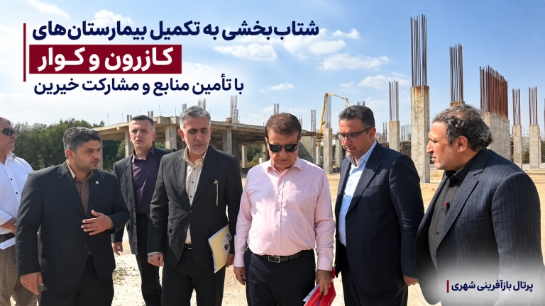 شتاب‌بخشی به تکمیل بیمارستان‌های کازرون و کوار با تأمین منابع و مشارکت خیرین