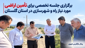 برگزاری جلسه تخصصی برای تأمین اراضی مورد نیاز راه و شهرسازی در استان گلستان