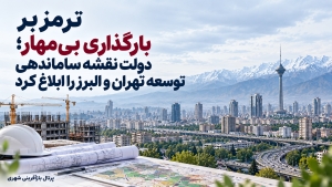ترمز بر بارگذاری بی‌مهار ؛ دولت نقشه ساماندهی توسعه تهران و البرز را ابلاغ کرد