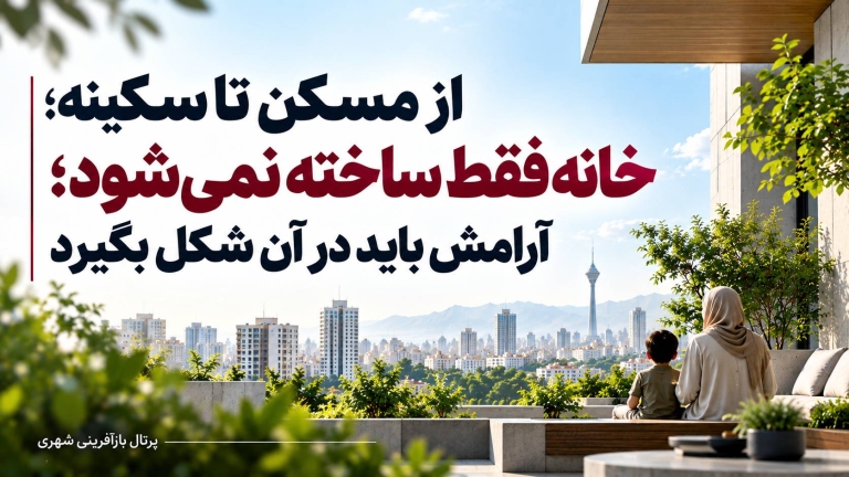 از مسکن تا سکینه / خانه فقط ساخته نمی‌شود ؛ آرامش باید در آن شکل بگیرد